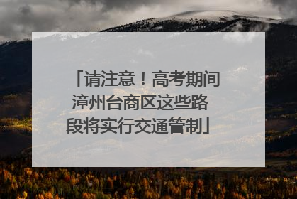 请注意！高考期间 漳州台商区这些路段将实行交通管制
