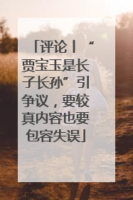 评论丨“贾宝玉是长子长孙”引争议，要较真内容也要包容失误