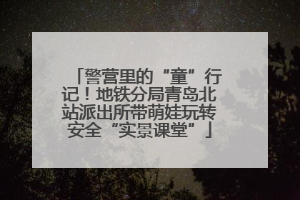 警营里的“童”行记！地铁分局青岛北站派出所带萌娃玩转安全“实景课堂”