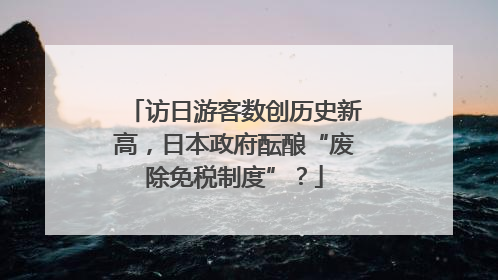 访日游客数创历史新高，日本政府酝酿“废除免税制度”？
