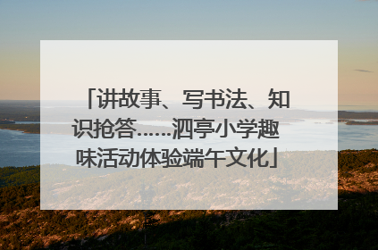 讲故事、写书法、知识抢答……泗亭小学趣味活动体验端午文化