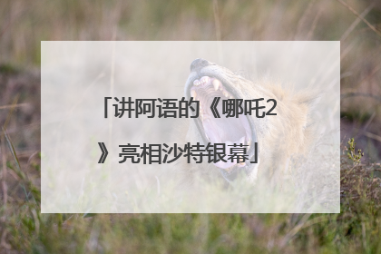 讲阿语的《哪吒2》亮相沙特银幕
