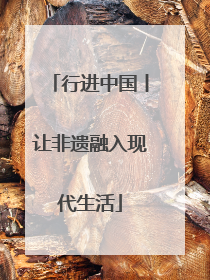 行进中国丨让非遗融入现代生活