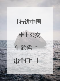 行进中国｜坐上公交车 跨省“串个门”