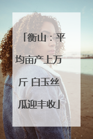 衡山：平均亩产上万斤 白玉丝瓜迎丰收