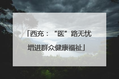 西充：“医”路无忧 增进群众健康福祉