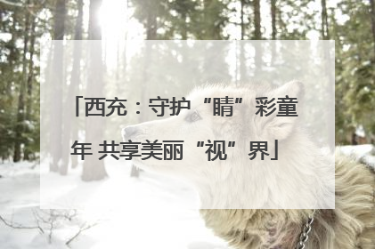 西充：守护“睛”彩童年 共享美丽“视”界