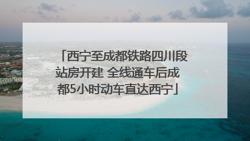 西宁至成都铁路四川段站房开建 全线通车后成都5小时动车直达西宁