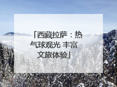 西藏拉萨：热气球观光 丰富文旅体验