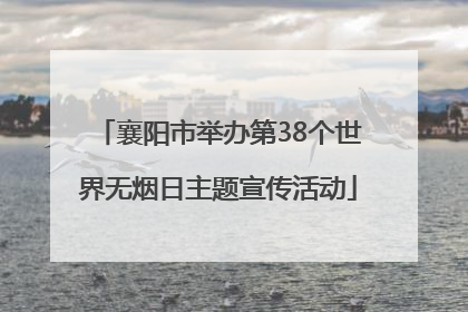 襄阳市举办第38个世界无烟日主题宣传活动
