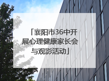 襄阳市36中开展心理健康家长会与观影活动