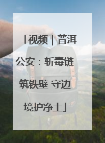 视频｜普洱公安：斩毒链筑铁壁 守边境护净土