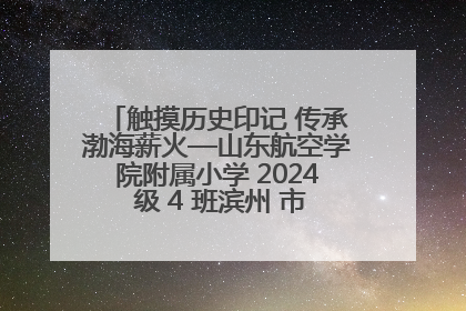触摸历史印记 传承渤海薪火—山东航空学院附属小学 2024 级 4 班滨州 市档案馆研学实践活动
