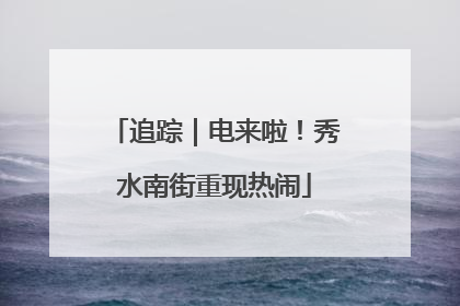 追踪｜电来啦！秀水南街重现热闹