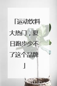 运动饮料大热门，夏日跑步少不了这个品牌
