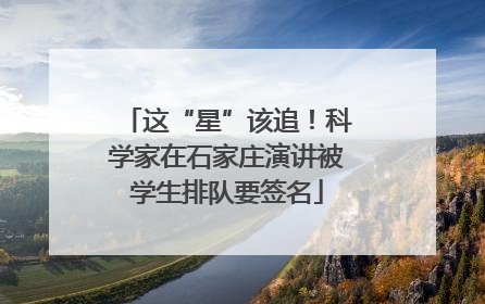 这“星”该追！科学家在石家庄演讲被学生排队要签名