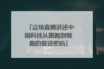 这场直播讲述中国科技从跟跑到领跑的奋进密码