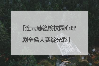 连云港赣榆校园心理剧全省大赛绽光彩