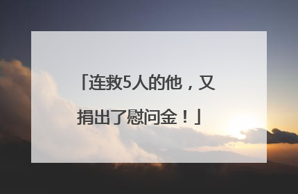 连救5人的他，又捐出了慰问金！