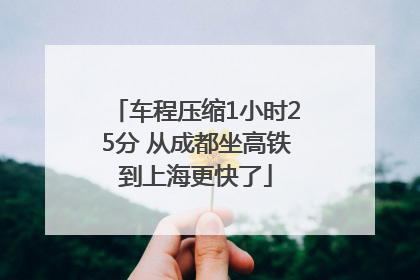 车程压缩1小时25分 从成都坐高铁到上海更快了