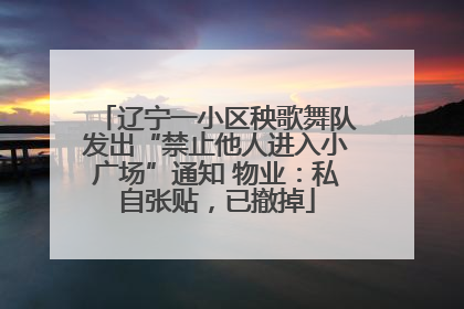 辽宁一小区秧歌舞队发出“禁止他人进入小广场”通知 物业：私自张贴，已撤掉