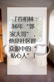 谷相林：36年“邻家大哥”，他是社区群众眼中的“贴心人”
