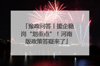 豫政问答丨援企稳岗“划重点”！河南版政策答疑来了