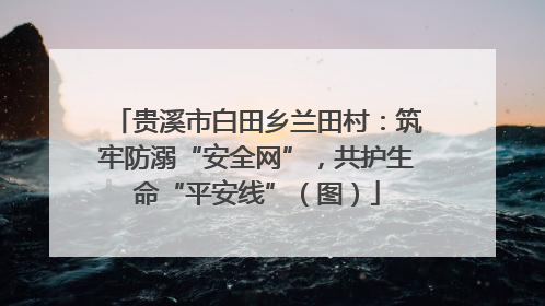 贵溪市白田乡兰田村：筑牢防溺“安全网”，共护生命“平安线”（图）