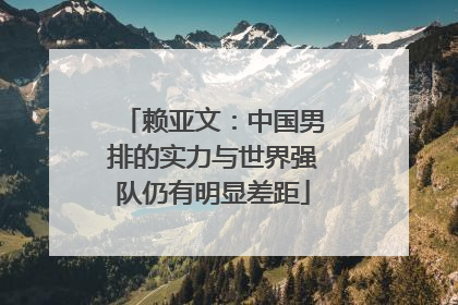 赖亚文：中国男排的实力与世界强队仍有明显差距
