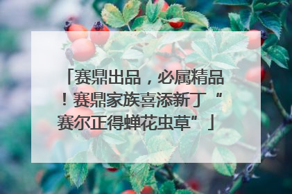 赛鼎出品，必属精品！赛鼎家族喜添新丁“赛尔正得蝉花虫草”