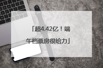 超4.42亿！端午档票房很给力