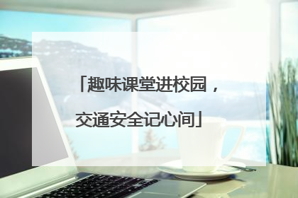 趣味课堂进校园，交通安全记心间