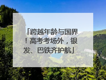 跨越年龄与国界！高考考场外，银发、巴铁齐护航
