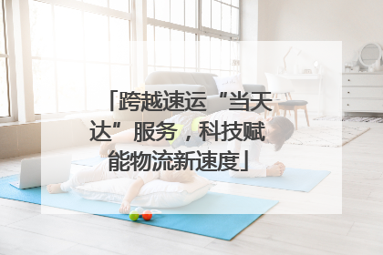 跨越速运“当天达”服务，科技赋能物流新速度