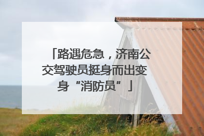 路遇危急，济南公交驾驶员挺身而出变身“消防员”