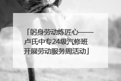 躬身劳动炼匠心——卢氏中专24级汽修班开展劳动服务周活动