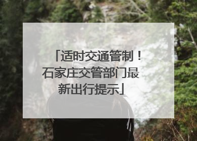 适时交通管制！石家庄交管部门最新出行提示