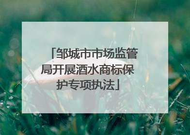 邹城市市场监管局开展酒水商标保护专项执法