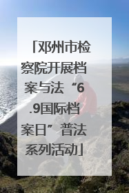 邓州市检察院开展档案与法“6.9国际档案日”普法系列活动