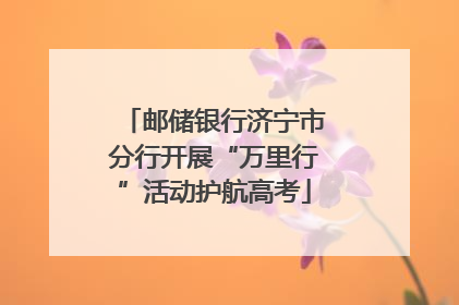 邮储银行济宁市分行开展“万里行”活动护航高考