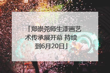 郑崇尧师生漆画艺术传承展开幕 持续到6月20日