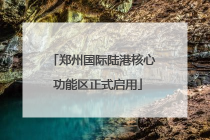 郑州国际陆港核心功能区正式启用