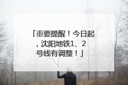 重要提醒！今日起，沈阳地铁1、2 号线有调整！