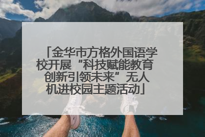 金华市方格外国语学校开展“科技赋能教育 创新引领未来”无人机进校园主题活动