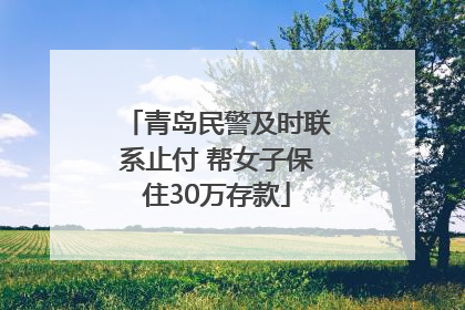 青岛民警及时联系止付 帮女子保住30万存款