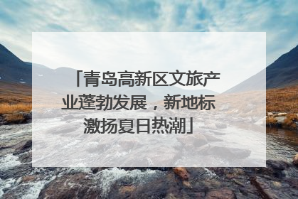 青岛高新区文旅产业蓬勃发展，新地标激扬夏日热潮