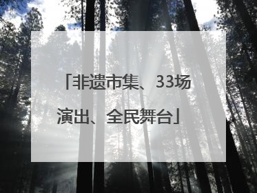 非遗市集、33场演出、全民舞台