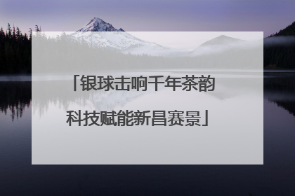 银球击响千年茶韵 科技赋能新昌赛景