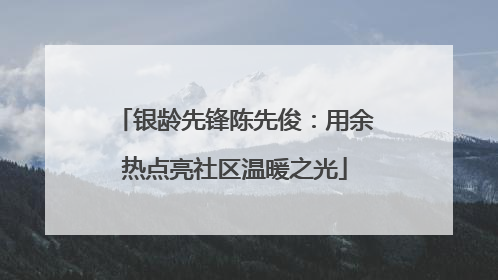 银龄先锋陈先俊：用余热点亮社区温暖之光