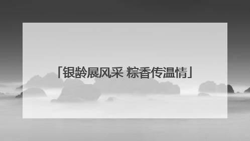 银龄展风采 粽香传温情
